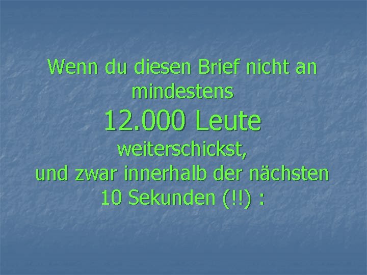 Wenn du diesen Brief nicht an mindestens 12. 000 Leute weiterschickst, und zwar innerhalb