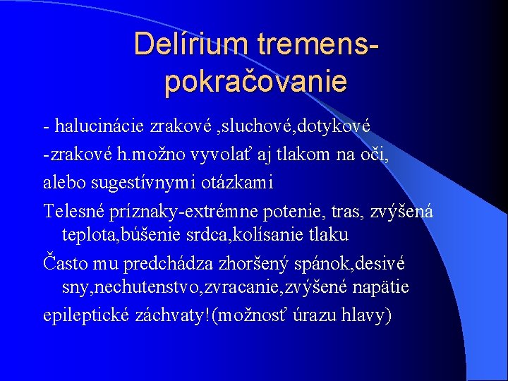 Delírium tremenspokračovanie - halucinácie zrakové , sluchové, dotykové -zrakové h. možno vyvolať aj tlakom Delírium tremenspokračovanie - halucinácie zrakové , sluchové, dotykové -zrakové h. možno vyvolať aj tlakom