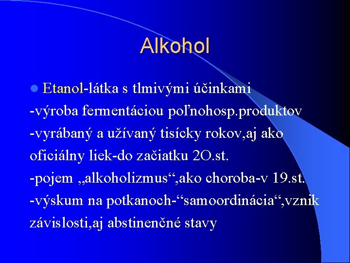 Alkohol l Etanol-látka s tlmivými účinkami -výroba fermentáciou poľnohosp. produktov -vyrábaný a užívaný tisícky Alkohol l Etanol-látka s tlmivými účinkami -výroba fermentáciou poľnohosp. produktov -vyrábaný a užívaný tisícky