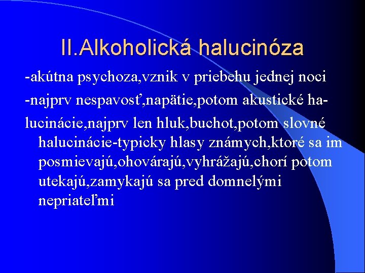 II. Alkoholická halucinóza -akútna psychoza, vznik v priebehu jednej noci -najprv nespavosť, napätie, potom II. Alkoholická halucinóza -akútna psychoza, vznik v priebehu jednej noci -najprv nespavosť, napätie, potom