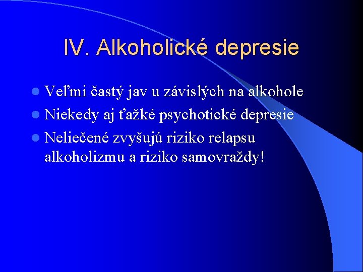 IV. Alkoholické depresie l Veľmi častý jav u závislých na alkohole l Niekedy aj IV. Alkoholické depresie l Veľmi častý jav u závislých na alkohole l Niekedy aj