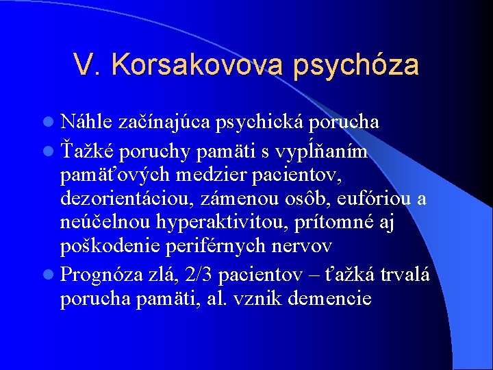 V. Korsakovova psychóza l Náhle začínajúca psychická porucha l Ťažké poruchy pamäti s vypĺňaním V. Korsakovova psychóza l Náhle začínajúca psychická porucha l Ťažké poruchy pamäti s vypĺňaním