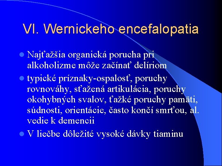 VI. Wernickeho encefalopatia l Najťažšia organická porucha pri alkoholizme môže začínať delíriom l typické VI. Wernickeho encefalopatia l Najťažšia organická porucha pri alkoholizme môže začínať delíriom l typické