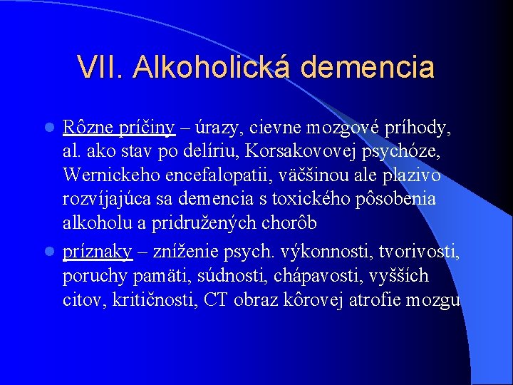VII. Alkoholická demencia Rôzne príčiny – úrazy, cievne mozgové príhody, al. ako stav po VII. Alkoholická demencia Rôzne príčiny – úrazy, cievne mozgové príhody, al. ako stav po