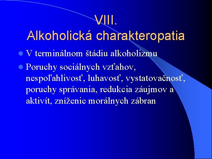 VIII. Alkoholická charakteropatia l V terminálnom štádiu alkoholizmu l Poruchy sociálnych vzťahov, nespoľahlivosť, luhavosť, VIII. Alkoholická charakteropatia l V terminálnom štádiu alkoholizmu l Poruchy sociálnych vzťahov, nespoľahlivosť, luhavosť,