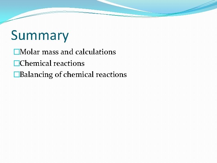 Summary �Molar mass and calculations �Chemical reactions �Balancing of chemical reactions 