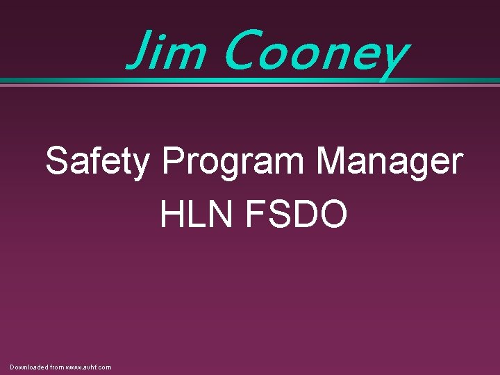 Jim Cooney Safety Program Manager HLN FSDO Downloaded from www. avhf. com Jim Cooney Safety Program Manager HLN FSDO Downloaded from www. avhf. com