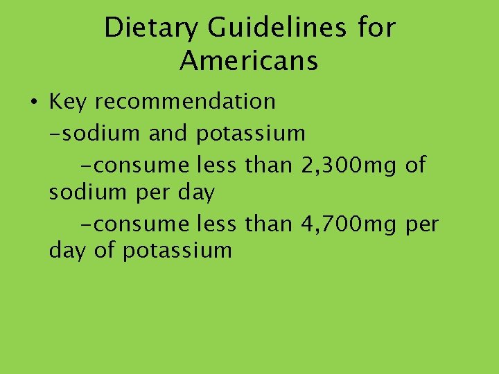 Dietary Guidelines for Americans • Key recommendation -sodium and potassium -consume less than 2,
