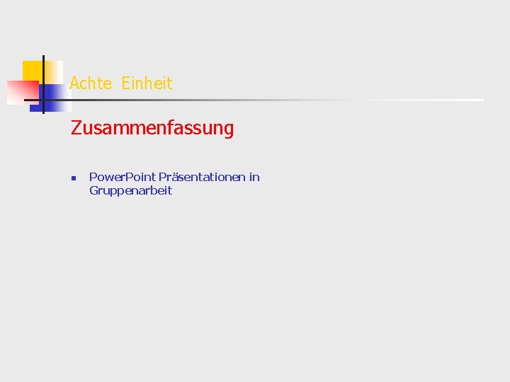 Achte Einheit Zusammenfassung n Power. Point Präsentationen in Gruppenarbeit 