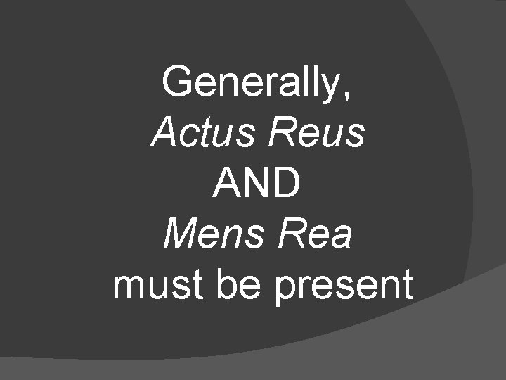 Generally, Actus Reus AND Mens Rea must be present 