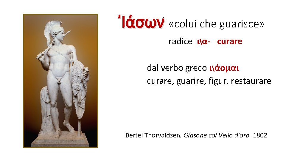 ᾿Ιάσων «colui che guarisce» radice ια- curare dal verbo greco ιάομαι curare, guarire, figur.