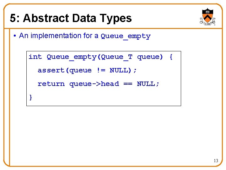 5: Abstract Data Types • An implementation for a Queue_empty int Queue_empty(Queue_T queue) {