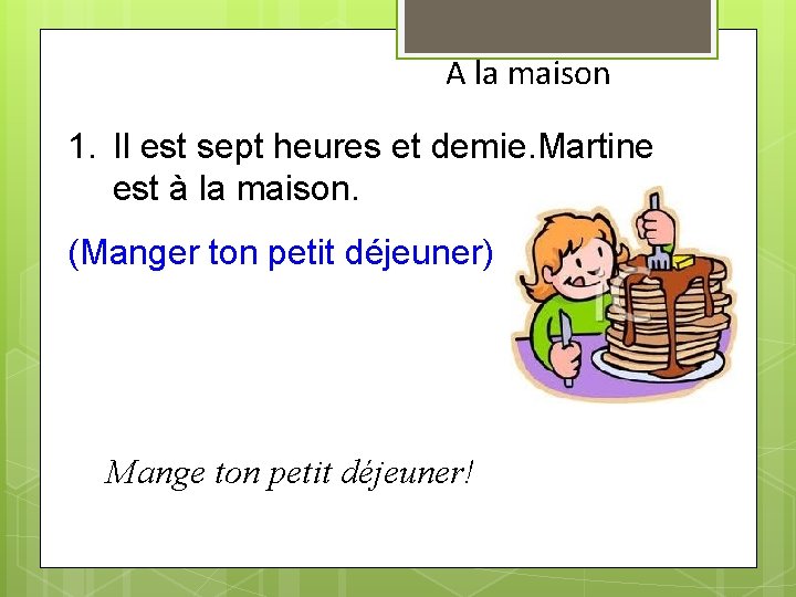 A la maison 1. Il est sept heures et demie. Martine est à la