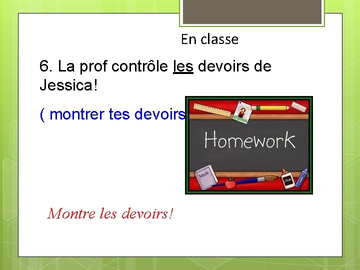 En classe 6. La prof contrôle les devoirs de Jessica! ( montrer tes devoirs)