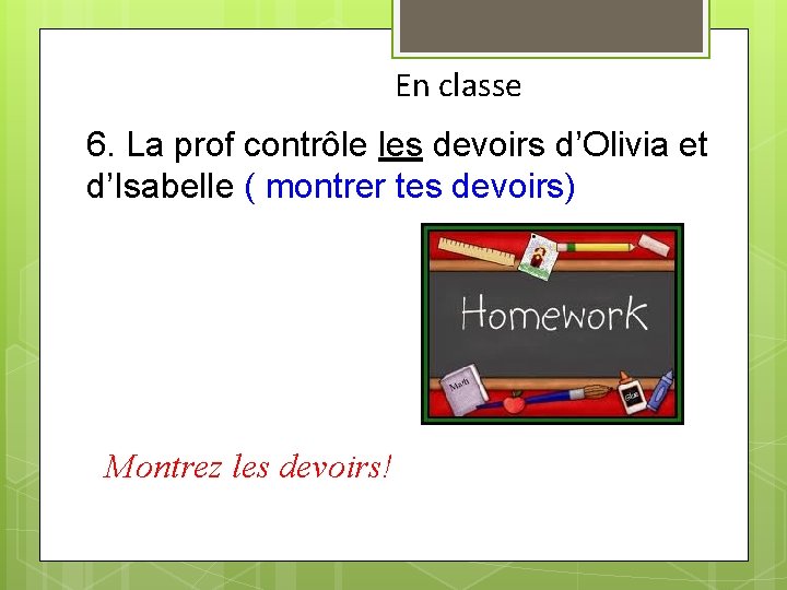 En classe 6. La prof contrôle les devoirs d’Olivia et d’Isabelle ( montrer tes