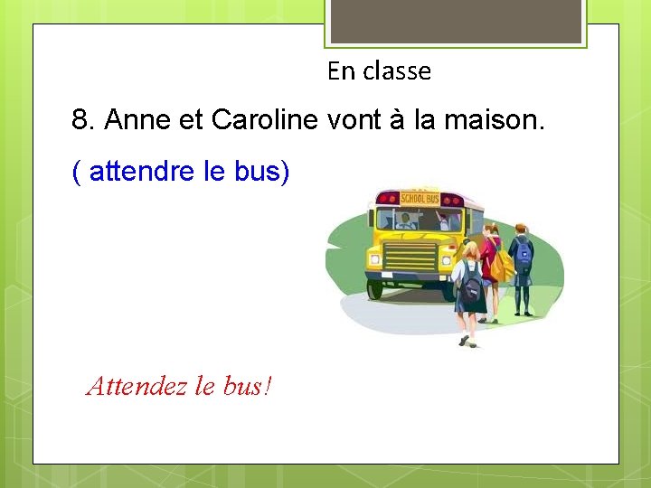 En classe 8. Anne et Caroline vont à la maison. ( attendre le bus)