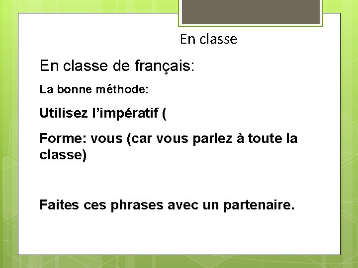 En classe de français: La bonne méthode: Utilisez l’impératif ( Forme: vous (car vous