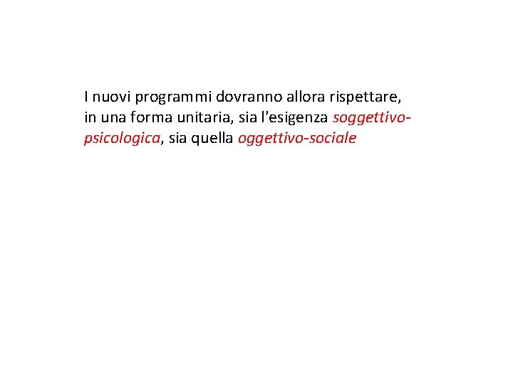 I nuovi programmi dovranno allora rispettare, in una forma unitaria, sia l'esigenza soggettivopsicologica, sia