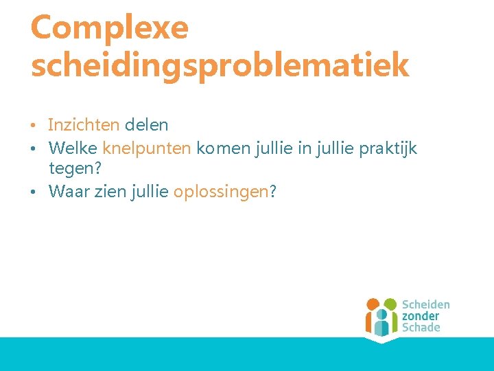Complexe scheidingsproblematiek • Inzichten delen • Welke knelpunten komen jullie in jullie praktijk tegen?