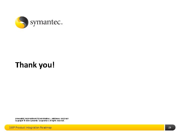Thank you! SYMANTEC PROPRIETARY/CONFIDENTIAL – INTERNAL USE ONLY Copyright © 2010 Symantec Corporation. All