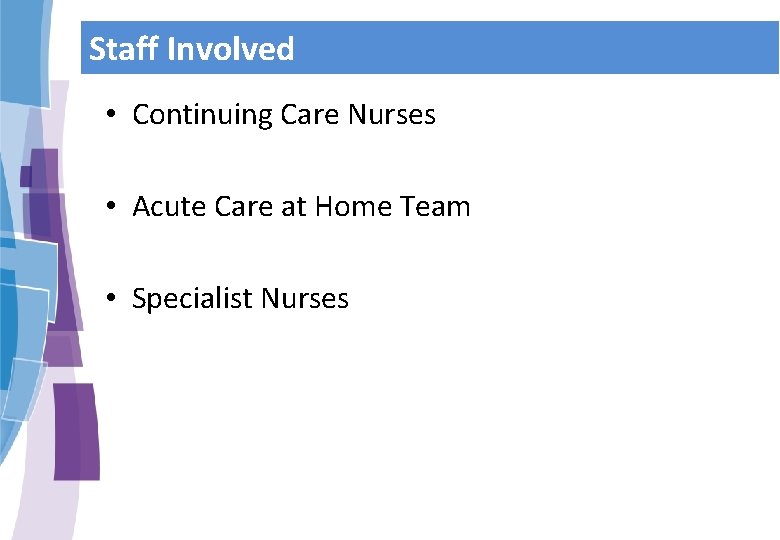Staff Involved • Continuing Care Nurses • Acute Care at Home Team • Specialist