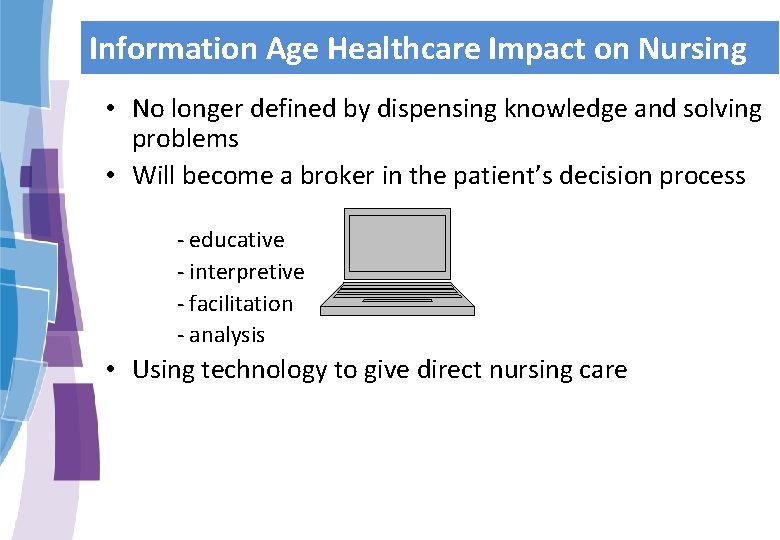 Information Age Healthcare Impact on Nursing • No longer defined by dispensing knowledge and