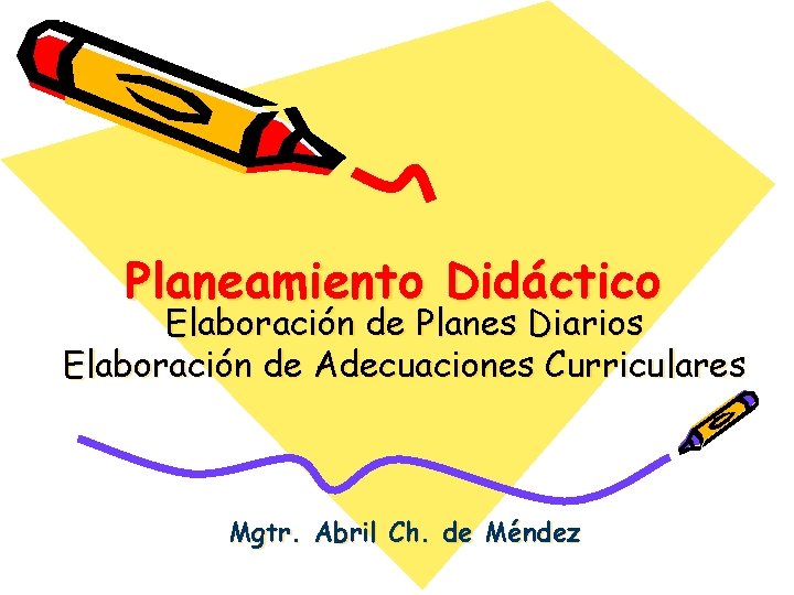 Planeamiento Didáctico Elaboración de Planes Diarios Elaboración de Adecuaciones Curriculares Mgtr. Abril Ch. de