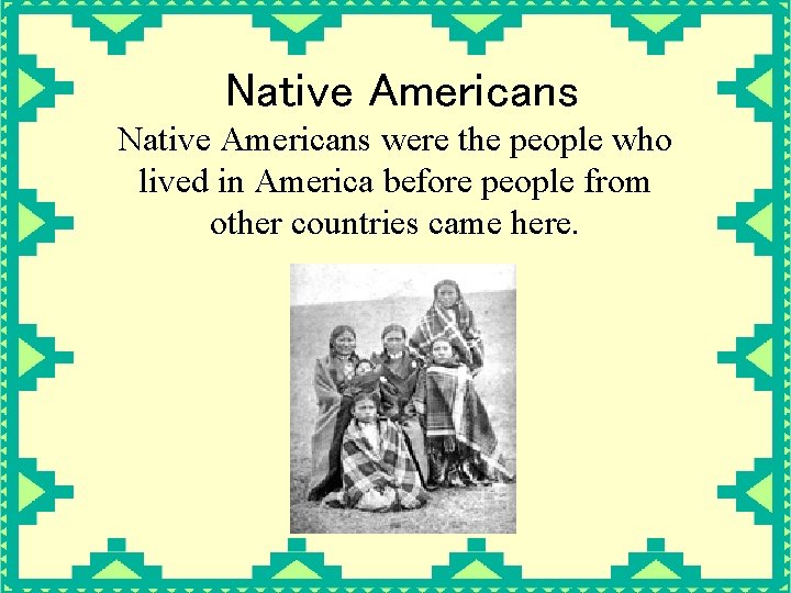 Native Americans were the people who lived in America before people from other countries