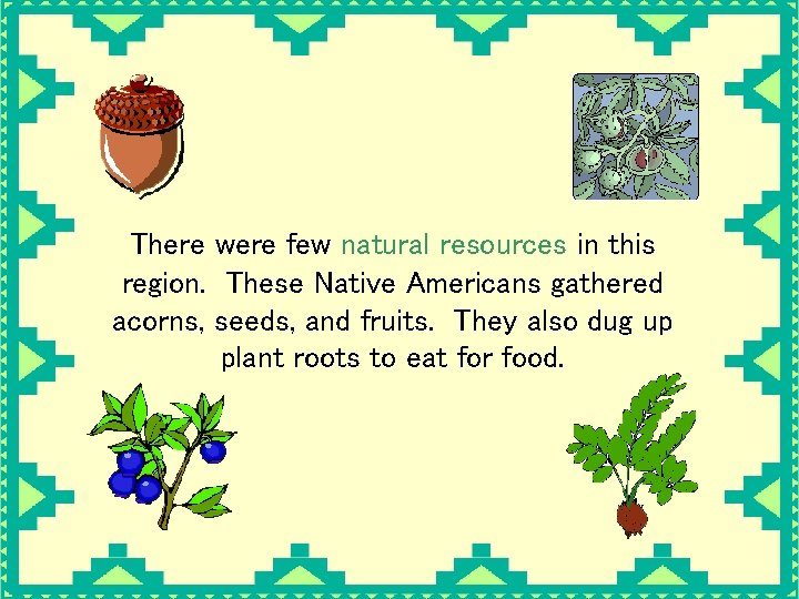 There were few natural resources in this region. These Native Americans gathered acorns, seeds,