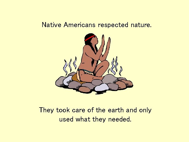 Native Americans respected nature. They took care of the earth and only used what