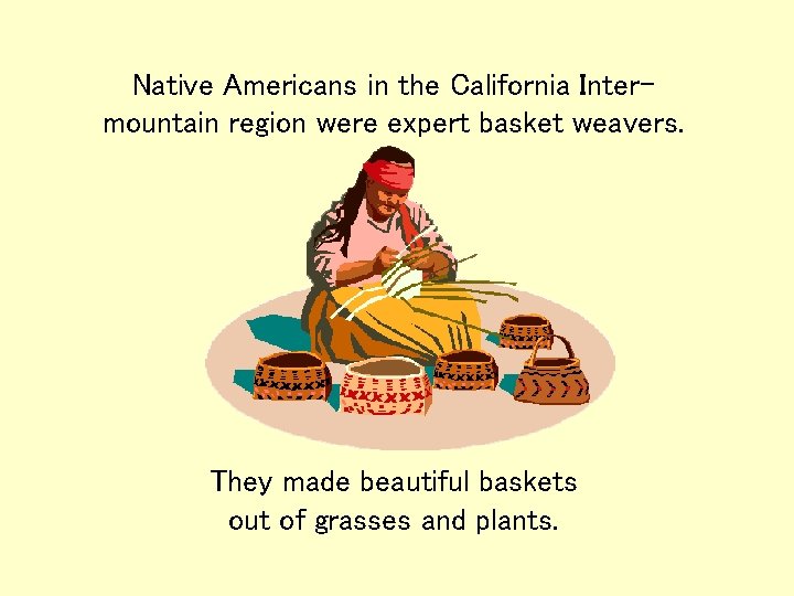 Native Americans in the California Intermountain region were expert basket weavers. They made beautiful