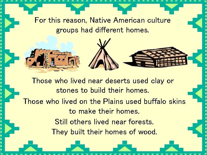 For this reason, Native American culture groups had different homes. Those who lived near