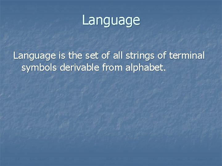 Language is the set of all strings of terminal symbols derivable from alphabet. 