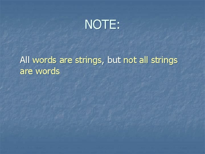 NOTE: All words are strings, but not all strings are words 