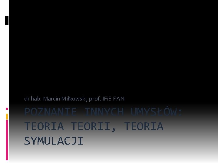 dr hab. Marcin Miłkowski, prof. IFi. S PAN POZNANIE INNYCH UMYSŁÓW: TEORIA TEORII, TEORIA