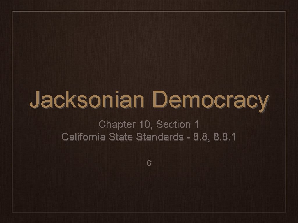 Jacksonian Democracy Chapter 10, Section 1 California State Standards - 8. 8, 8. 8. Jacksonian Democracy Chapter 10, Section 1 California State Standards - 8. 8, 8. 8.