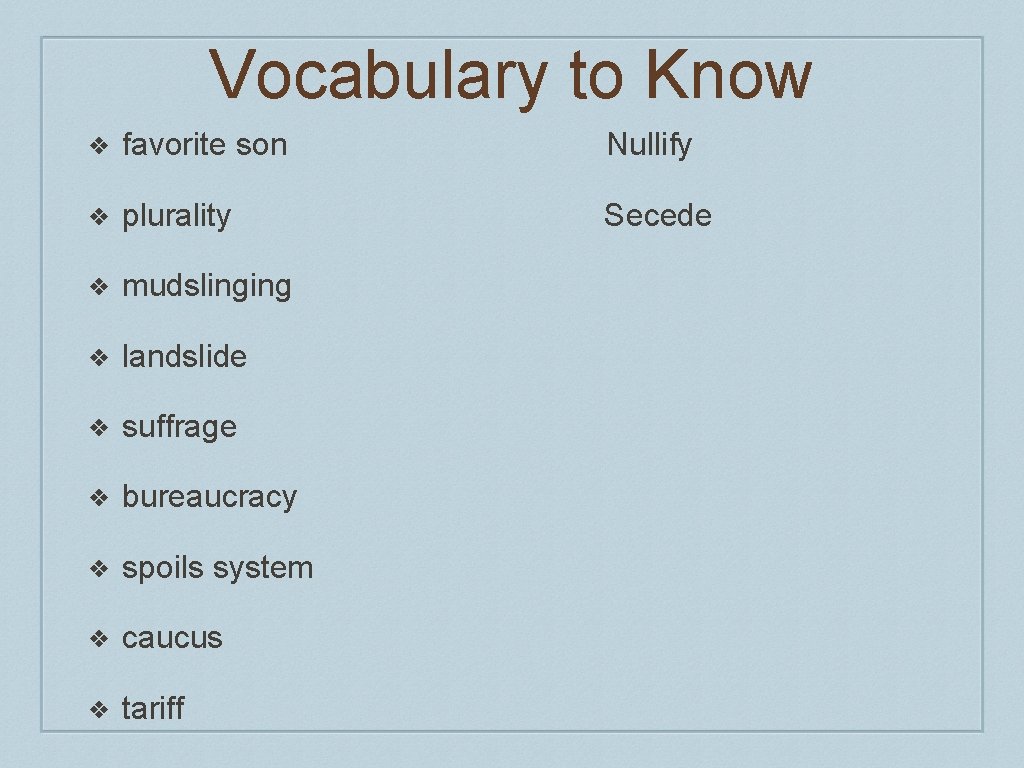 Vocabulary to Know ❖ favorite son Nullify ❖ plurality Secede ❖ mudslinging ❖ landslide Vocabulary to Know ❖ favorite son Nullify ❖ plurality Secede ❖ mudslinging ❖ landslide