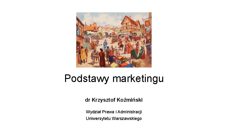 Podstawy marketingu dr Krzysztof Koźmiński Wydział Prawa i Administracji Uniwersytetu Warszawskiego 