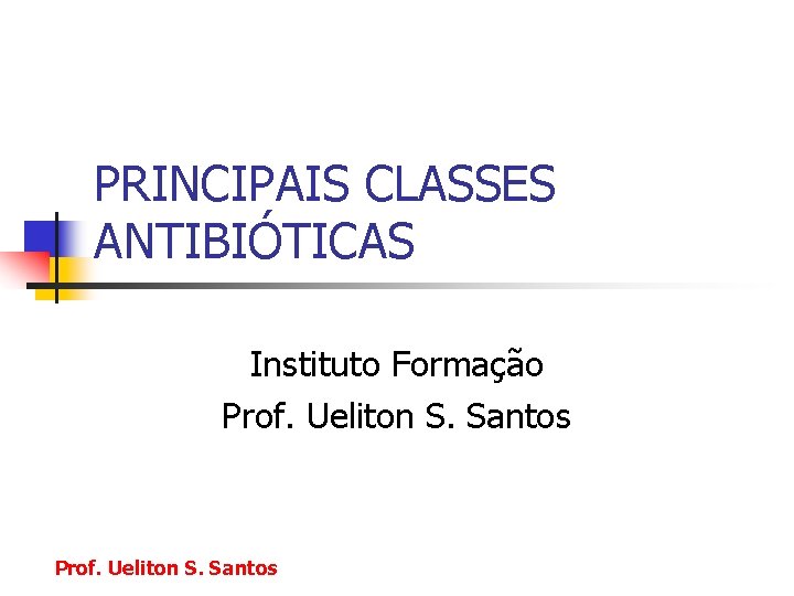 PRINCIPAIS CLASSES ANTIBIÓTICAS Instituto Formação Prof. Ueliton S. Santos 