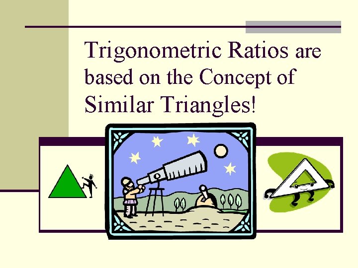 Trigonometric Ratios are based on the Concept of Similar Triangles! 