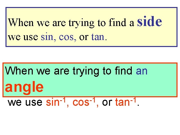 When we are trying to find a side we use sin, cos, or tan.