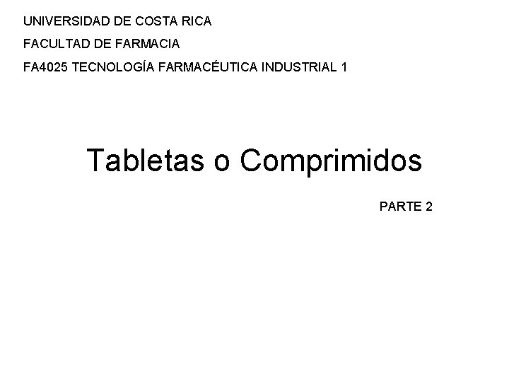 UNIVERSIDAD DE COSTA RICA FACULTAD DE FARMACIA FA 4025 TECNOLOGÍA FARMACÉUTICA INDUSTRIAL 1 Tabletas UNIVERSIDAD DE COSTA RICA FACULTAD DE FARMACIA FA 4025 TECNOLOGÍA FARMACÉUTICA INDUSTRIAL 1 Tabletas