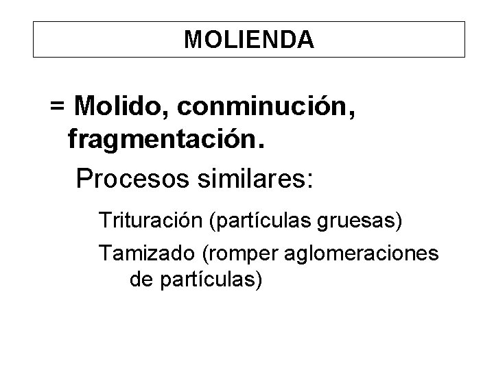 MOLIENDA = Molido, conminución, fragmentación. Procesos similares: Trituración (partículas gruesas) Tamizado (romper aglomeraciones de MOLIENDA = Molido, conminución, fragmentación. Procesos similares: Trituración (partículas gruesas) Tamizado (romper aglomeraciones de
