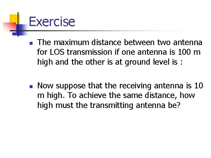 Exercise n n The maximum distance between two antenna for LOS transmission if one