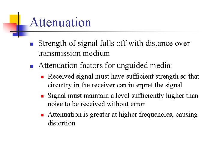 Attenuation n n Strength of signal falls off with distance over transmission medium Attenuation