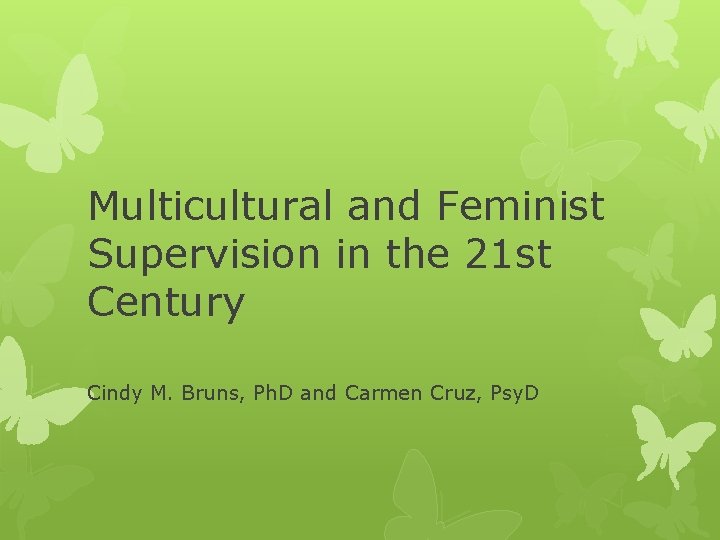 Multicultural and Feminist Supervision in the 21 st Century Cindy M. Bruns, Ph. D