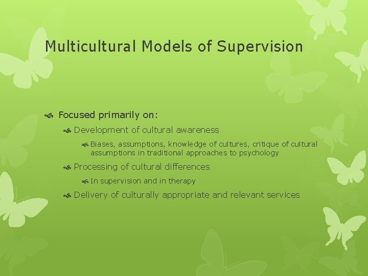 Multicultural Models of Supervision Focused primarily on: Development of cultural awareness Biases, assumptions, knowledge