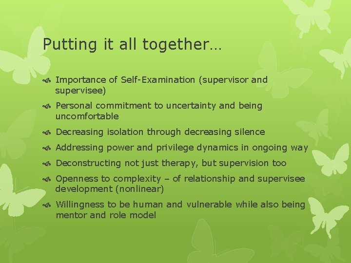 Putting it all together… Importance of Self-Examination (supervisor and supervisee) Personal commitment to uncertainty