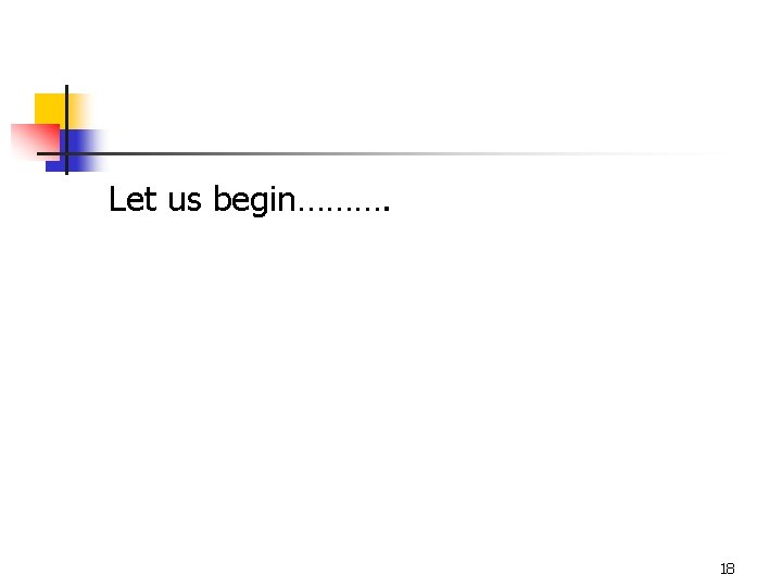 Let us begin………. 18 