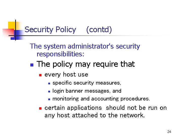 Security Policy (contd) The system administrator's security responsibilities: n The policy may require that